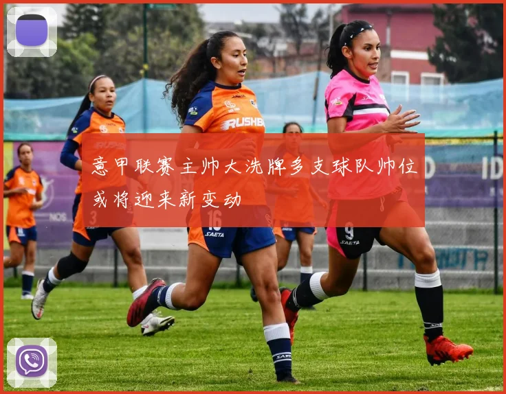 意甲联赛主帅大洗牌多支球队帅位或将迎来新变动