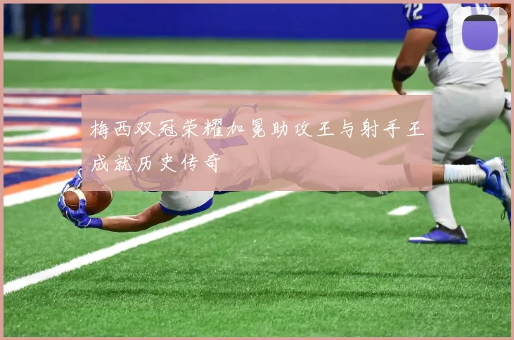 梅西双冠荣耀加冕助攻王与射手王成就历史传奇