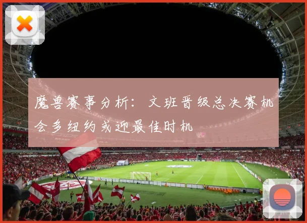 魔兽赛事分析：文班晋级总决赛机会多纽约或迎最佳时机