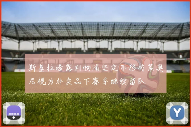 斯基拉透露利物浦坚定不移将莱奥尼视为非卖品下赛季继续留队