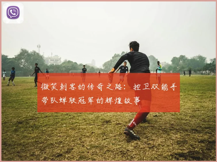微笑刺客的传奇之路：控卫双能手带队蝉联冠军的辉煌故事