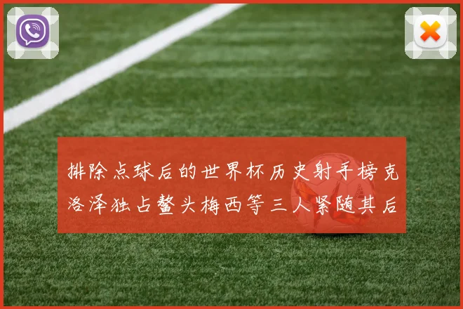 排除点球后的世界杯历史射手榜克洛泽独占鳌头梅西等三人紧随其后