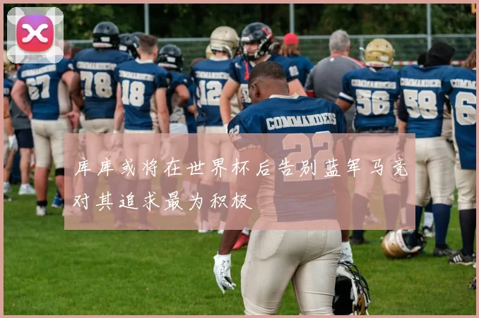 库库或将在世界杯后告别蓝军马竞对其追求最为积极