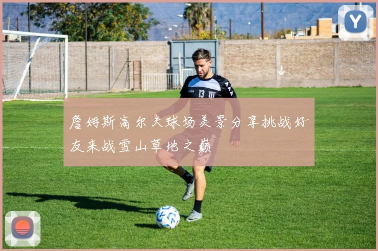 詹姆斯高尔夫球场美景分享挑战好友来战雪山草地之巅