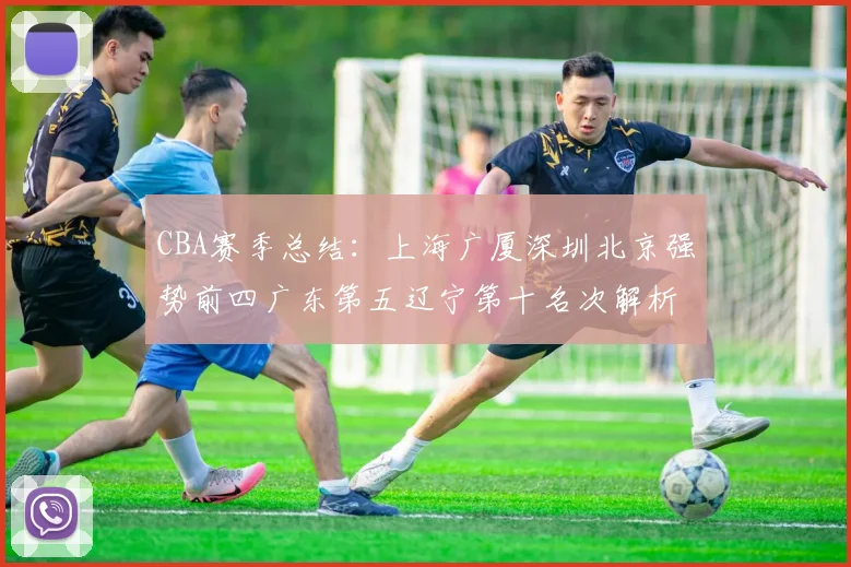 CBA赛季总结：上海广厦深圳北京强势前四广东第五辽宁第十名次解析