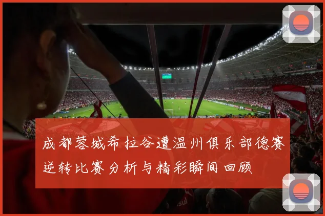 成都蓉城希拉谷遭温州俱乐部德赛逆转比赛分析与精彩瞬间回顾