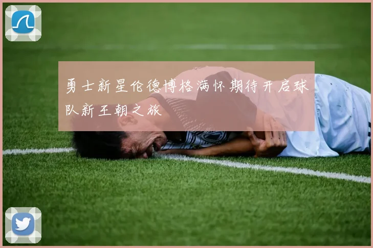 勇士新星伦德博格满怀期待开启球队新王朝之旅