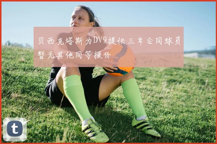 贝西克塔斯为DV9提供三年合同球员暂无其他同等报价